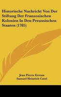 Historische Nachricht Von Der Stiftung Der Franzosischen Kolonien In Den Preussischen Staaten (1785) 1166153045 Book Cover