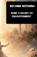 Become Nothing: Rumi's Secret To Enlightenment B0GX74V5LP Book Cover