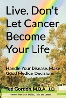 Live. Don't Let Cancer Become Your Life: Handle Your Disease. Make Good Medical Decisions B083XX5GTZ Book Cover
