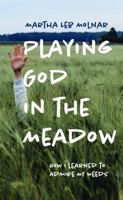 Playing God in the Meadow: How I Learned to Admire My Weeds 1625346883 Book Cover