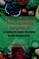5 STEPS TO REVERSE TYPE 2 DIABETES NATURALLY: A Complete guide to lower blood sugar level B0BFSJSJZQ Book Cover