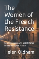 The Women of the French Resistance: Courage, Espionage, and Defiance in Nazi-Occupied France B0FQNR4WG8 Book Cover