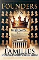 Founders vs. Families: How Political Dynasties Betray American Democracy B0F2GRWT73 Book Cover