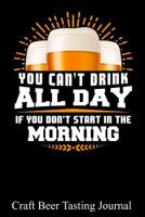 You Can't Drink All Day If You Don't Start in the Morning: 100 Beer Tasting Sheets for Rating, Reviewing, and Taking Notes 1092499121 Book Cover