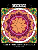 BE CREATIVE! Anti Stress Flower Mandala 大人の塗り絵: 塗り絵 大人 スト&# B092CDYFGY Book Cover