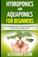 HYDROPONICS AND AQUAPONICS FOR BEGINNERS: The best beginner's guide to quickly build an inexpensive hydroponic system at home. How to grow vegetables, fruits and herbs in your own hydroponic garden B0892DP6T8 Book Cover