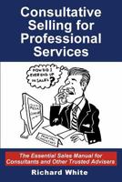 Consultative Selling for Professional Services: The Essential Sales Manual for Consultants and Other Trusted Advisers 1496139887 Book Cover
