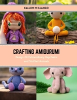 Crafting Amigurumi: Design 24 Extraordinary Keychains and Stuffed Animals B0CS3H7B4K Book Cover