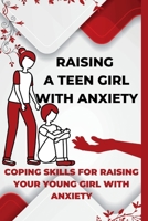 Raising A Teen Girl With Anxiety: Coping Skills For Raising Your Young Girl With Anxiety B0BW37KZ47 Book Cover