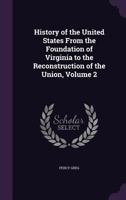 History of the United States from the Foundation of Virginia to the Reconstruction of the Union, Volume 2 1241466432 Book Cover