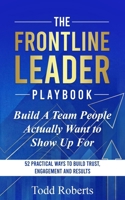 Build A Team People Actually Want to Show Up For: 52 Practical Ways to Build Trust, Engagement, and Results (The Frontline Leader Playbook) B0GYLHP75R Book Cover