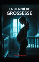 La Dernière Grossesse: Un bébé à naître, et une vie à tuer. Thriller domestique psychologique, avec des touches de suspense conspirationniste et Horreur. Nouveauté (French Edition) B0FK2W95HQ Book Cover