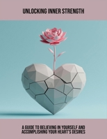 Unlocking Inner Strength: A Guide To Believing In Yourself And Accomplishing Your Heart'S Desires B0FRXCWK43 Book Cover