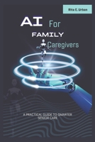 AI for Family Caregivers: A Practical Guide to Smarter Senior Care B0DWZV4425 Book Cover
