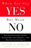 When You Say Yes but Mean No: How Silencing Conflict Wrecks Relationships and Companies... and What You Can Do About It 1400046009 Book Cover