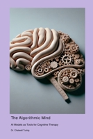 The Algorithmic Mind: AI Models as Tools for Cognitive Therapy 1778902782 Book Cover