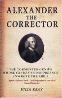 Alexander the Corrector: The Tormented Genius Whose 'Cruden's Concordance' Unwrote the Bible 1585678015 Book Cover