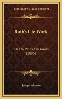 Ruth's Life-Work, or, "No Pains, No Gains" 116566920X Book Cover