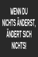 Wenn Du nichts �nderst, �ndert sich nichts!: A5 Terminplaner Planer Wochenplaner Kalender - Motivation Motivationshilfe motivierende Spr�che - Geschenk f�r Freunde Familie Frauen M�nner M�dchen Jungen 1078277974 Book Cover