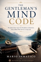 The Gentleman's Mind Code: The Quiet Inner Life, the Disciplines of Attention, and a Mind That Serves a Long Life (The Modern Gentleman’s Code) 180848004X Book Cover