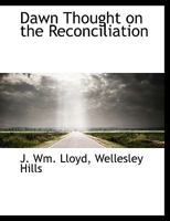 Dawn Thought On The Reconciliation: A Volume Of Pantheistic Impressions And Glimpses Of Larger Religion 1017670935 Book Cover