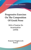Progressive Exercises on the Composition of Greek Prose: With a Treatise on Accentuation 143706695X Book Cover