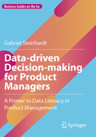 Data-Driven Decision-Making for Product Managers: A Primer to Data Literacy in Product Management 303174666X Book Cover