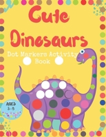Cute Dinosaurs Dot Markers Activity Book: Easy Guided BIG DOTS - Dot Coloring Book For Kids AGES 3-5 - Preschool Kindergarten Activities B08YNLRCD4 Book Cover