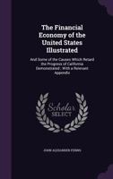 The Financial Economy of the United States Illustrated: And Some of the Causes Which Retard the Progress of California Demonstrated; With a Relevant Appendix 1357641257 Book Cover