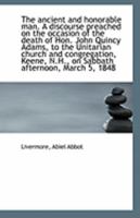 The ancient and honorable man. A discourse preached on the occasion of the death of Hon. John Quincy 1113254343 Book Cover