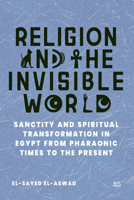 Religion and the Invisible World: Sanctity and Spiritual Transformation in Egypt from Pharaonic Times to the Present 1649033702 Book Cover