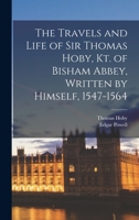 The Travels and Life of Sir Thomas Hoby, Kt. of Bisham Abbey, Written by Himself, 1547-1564 1016088116 Book Cover