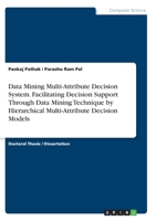 Data Mining Multi-Attribute Decision System. Facilitating Decision Support Through Data Mining Technique by Hierarchical Multi-Attribute Decision Models 3346292320 Book Cover