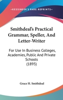 Smithdeal's Practical Grammar, Speller, And Letter-Writer: For Use In Business Colleges, Academies, Public And Private Schools 1437083390 Book Cover