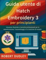 Guida utente di Hatch Embroidery 3 per principianti: Istruzioni illustrate e tecniche professionali per la digitalizzazione, l'assemblaggio e la creazione di modelli. (Italian Edition) B0G523ZRBC Book Cover