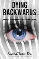 Dying Backwards: Stories That Inspire Conscious Living 1735272620 Book Cover