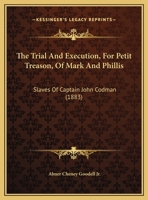 The Trial And Execution, For Petit Treason, Of Mark And Phillis: Slaves Of Captain John Codman 1169589626 Book Cover