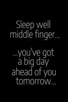 Sleep Well Middle Finger...You've Got a Big Day Ahead Of You Tomorrow: a funny notebook journal which is perfect for expressing a snarky, humorous personality. 1699291985 Book Cover