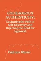 Courageous Authenticity: Navigating the Path to Self-Discovery and Rejecting the Need for Approval B0CVVNDR7Y Book Cover