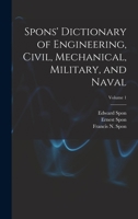 Spons' Dictionary of Engineering, Civil, Mechanical, Military, and Naval, Volume 1 1019038160 Book Cover