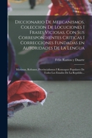 Diccionario de Mejicanismos, coleccion de locuciones i frases viciosas, con sus correspondientes criticas i correcciones fundadas en autoridades de la ... Estados de la Repúblic... 1018598677 Book Cover