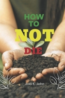 How To Not Die: Your Comprehensive Guide to Personal Safety and Well-being in All Aspects of Life. B0C9SBTFWG Book Cover
