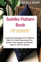 Sashiko Pattern Book for Beginners: A Japanese Embroidery Art of Stitching Fabrics For Stylish Decorations Plus Designs, Tools, Supplies, and Project Ideas to Get You Started 1955935130 Book Cover