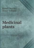 Medicinal Plants - Being Descriptions with Original Figures of the Principal Plants Employed in Medicine and an Account of the Characters, Properties, and Uses of Their Parts and Products of Medicinal 1445576627 Book Cover