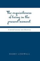 The Exquisiteness of Being in the Present Moment: A Mental Journey into Discovery 1525547240 Book Cover