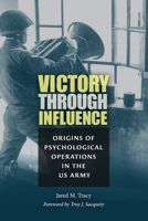 Victory through Influence: Origins of Psychological Operations in the US Army 1648430341 Book Cover