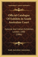 Official Catalogue of Exhibits in South Australian Court: Colonial and Indian Exhibition, London, 1886 (1886) 1164829505 Book Cover
