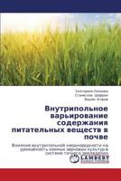 Vnutripol'noe var'irovanie soderzhaniya pitatel'nykh veshchestv v pochve: Vliyanie vnutripol'noy neodnorodnosti na urozhaynost' ozimykh zernovykh ... tochnogo zemledeliya 3659156906 Book Cover
