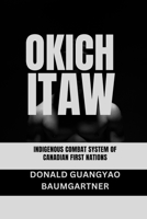 Okichitaw: Indigenous Combat System of Canadian First Nations: Northern Fighting Ways (The Fighting Legacy: A Complete History of Martial Arts and Combat Techniques) B0DTTV9JFC Book Cover