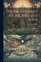 The Pre-eminence of the Bible as a Book: Inaugural Address of Alfred Tyler Perry, Professor of Bibliography in Hartford Theological Seminary, February 10, 1899 1021805777 Book Cover